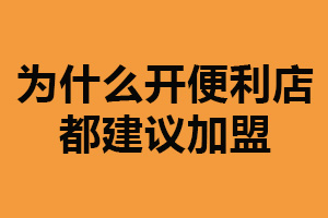 为什么开便利店都建议加盟