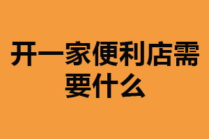 开一家便利店需要什么