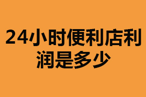 24小时便利店利润是多少