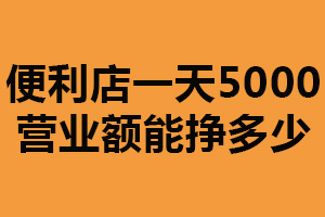 便利店一天5000营业额能挣多少